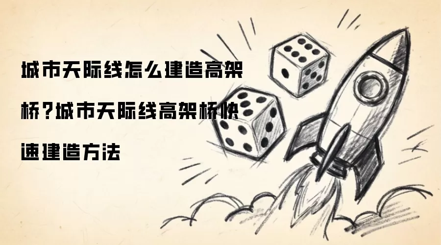 城市天际线怎么建造高架桥?城市天际线高架桥快速建造方法