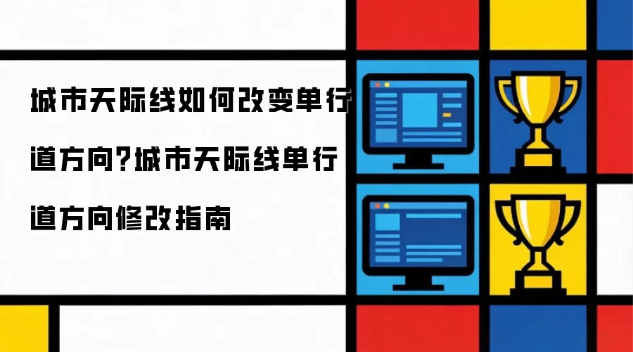 城市天际线如何改变单行道方向?城市天际线单行道方向修改指南