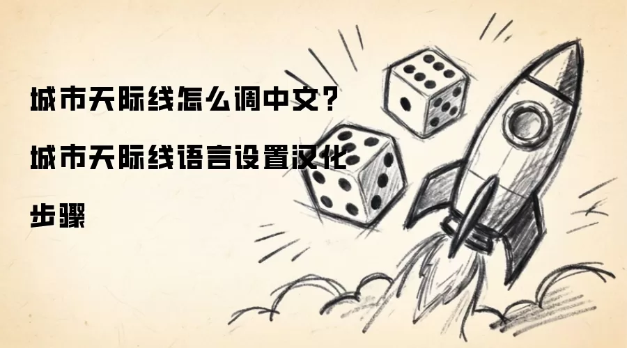 城市天际线怎么调中文？城市天际线语言设置汉化步骤