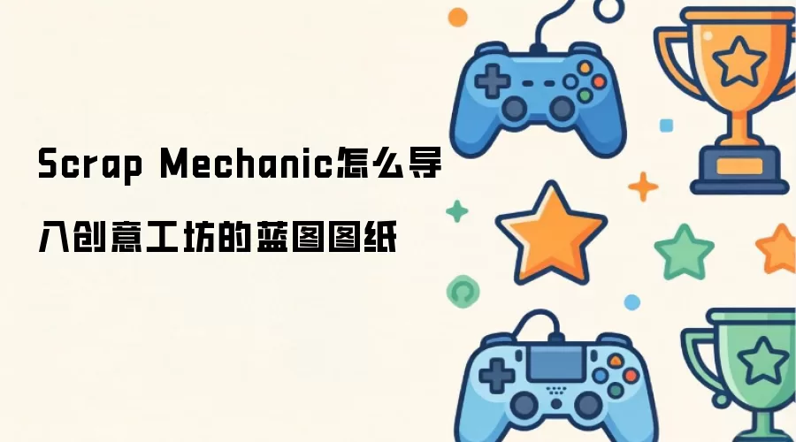 Scrap Mechanic怎么导入创意工坊的蓝图图纸