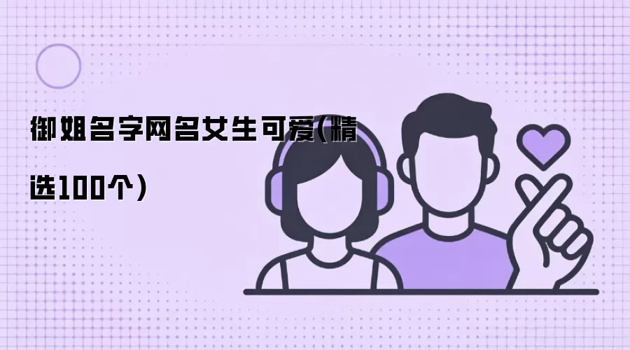御姐风女生可爱网名大全_精选100个高人气昵称推荐