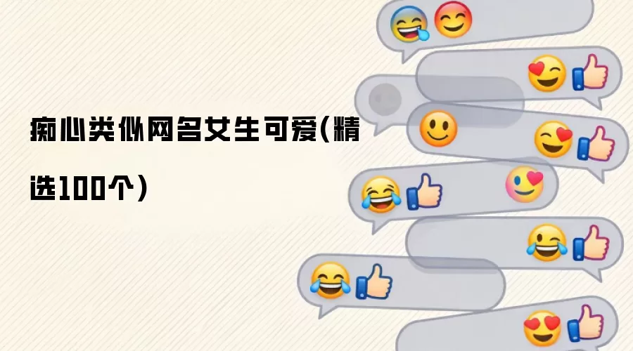 痴心类似网名女生可爱 精选100个