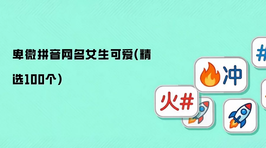 卑微拼音网名女生可爱：精选100个