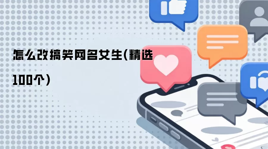 女生搞笑网名怎么改_精选100个爆笑昵称推荐