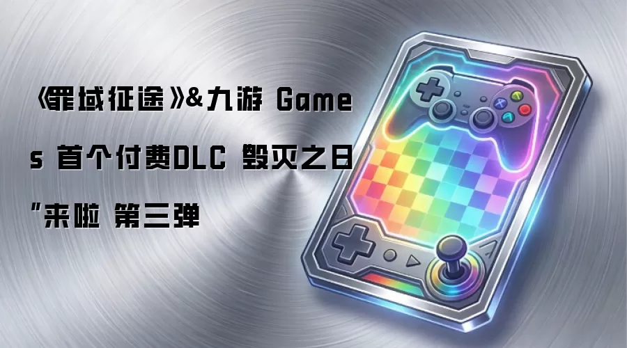 《罪域征途》携手九游 Games 正式推出首个付费DLC毁灭之日 第三弹重磅来袭