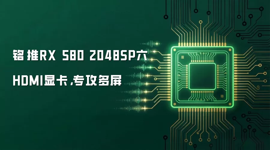 铭瑄推RX 580 2048SP六HDMI显卡:专攻多屏
