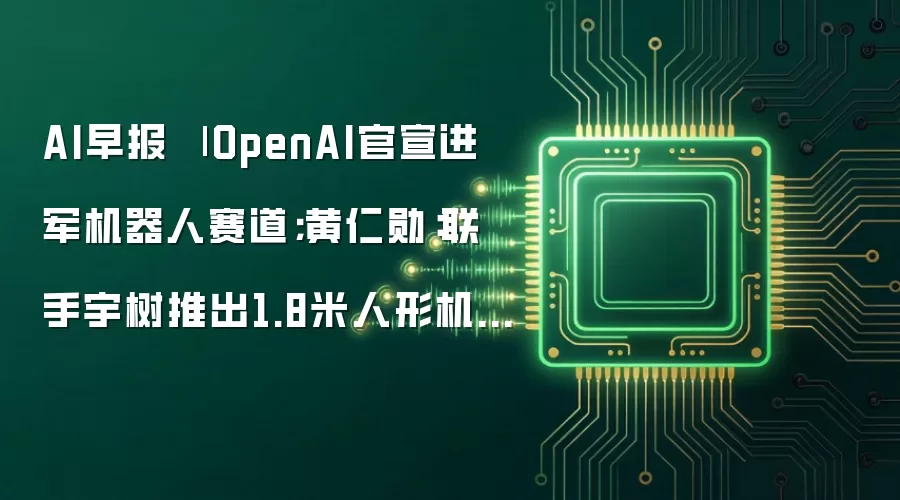 AI早报：OpenAI官宣进军机器人赛道；黄仁勋：联手宇树推出1.8米人形机器人