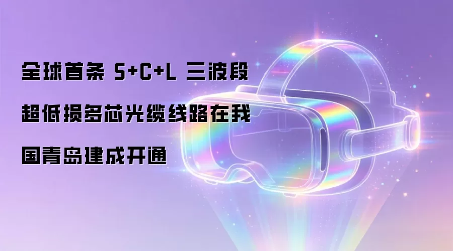 全球首条 S+C+L 三波段超低损多芯光缆线路在我国青岛建成投用