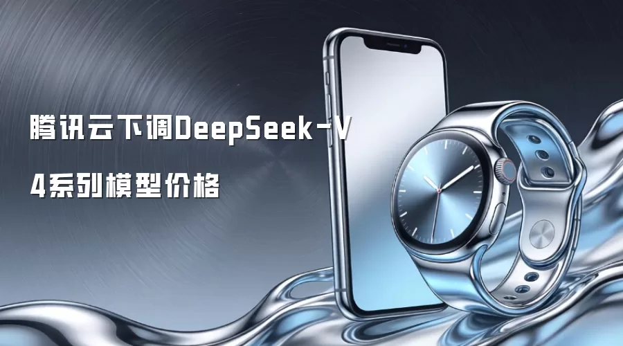 腾讯云调低DeepSeek-V4系列模型价格
