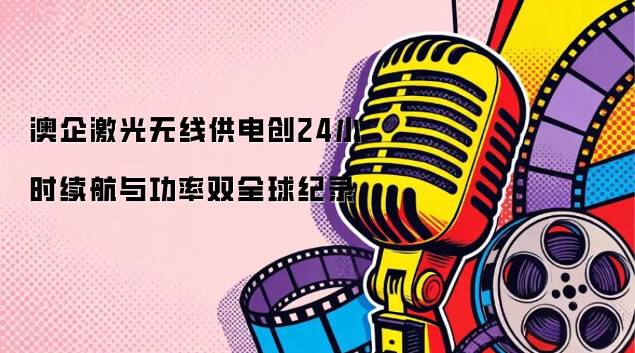 澳企激光无线供电创双全球纪录：24小时续航与功率