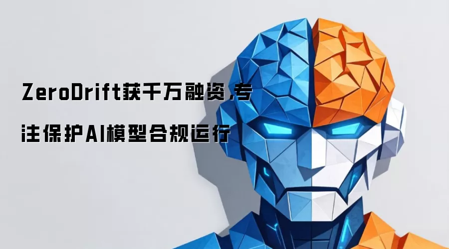 ZeroDrift获千万融资：专注保护AI模型合规运行