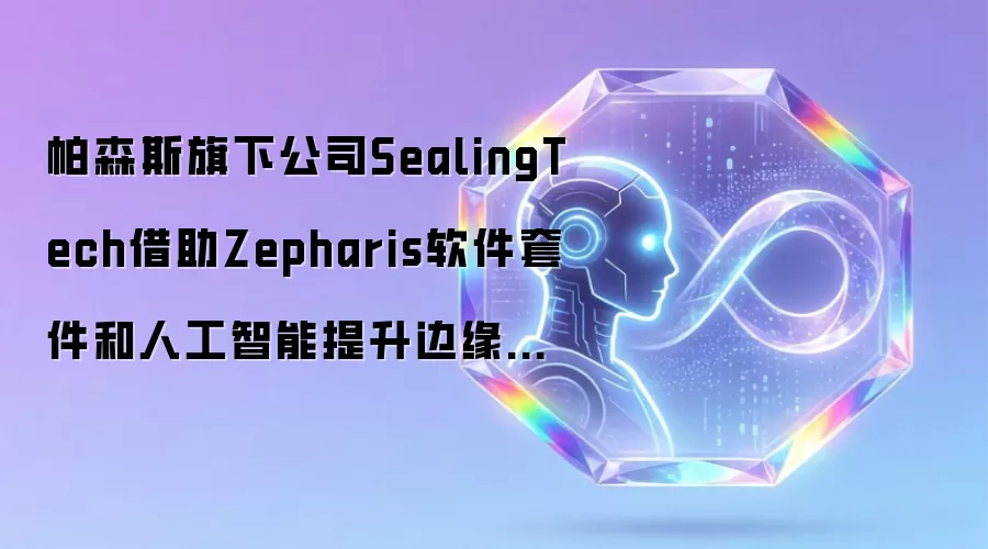 帕森斯旗下公司SealingTech利用Zepharis软件套件与人工智能提升边缘端操作员绩效及自动化水平