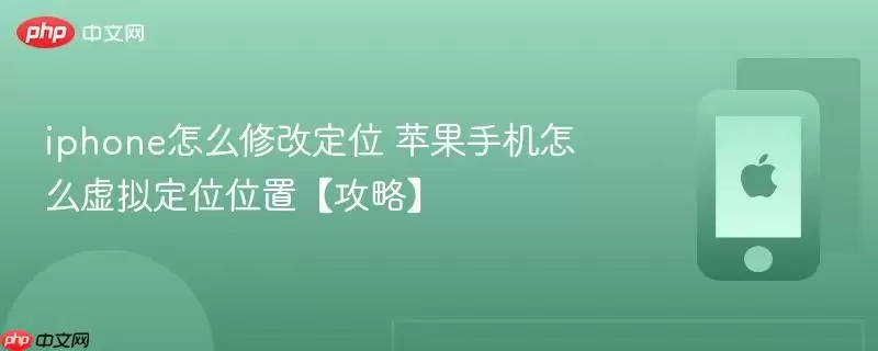 iphone怎么修改定位 苹果手机怎么虚拟定位位置 攻略