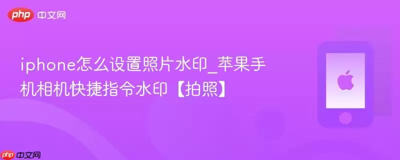 iphone怎么设置照片水印_苹果手机相机快捷指令水印拍照