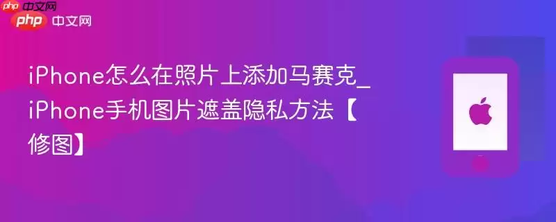 iPhone怎么在照片上添加马赛克_iPhone手机图片遮盖隐私方法【修图】