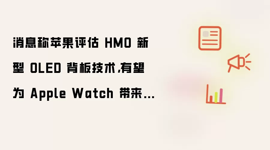 消息称苹果评估 HMO 新型 OLED 背板技术：有望为 Apple Watch 带来更低功耗