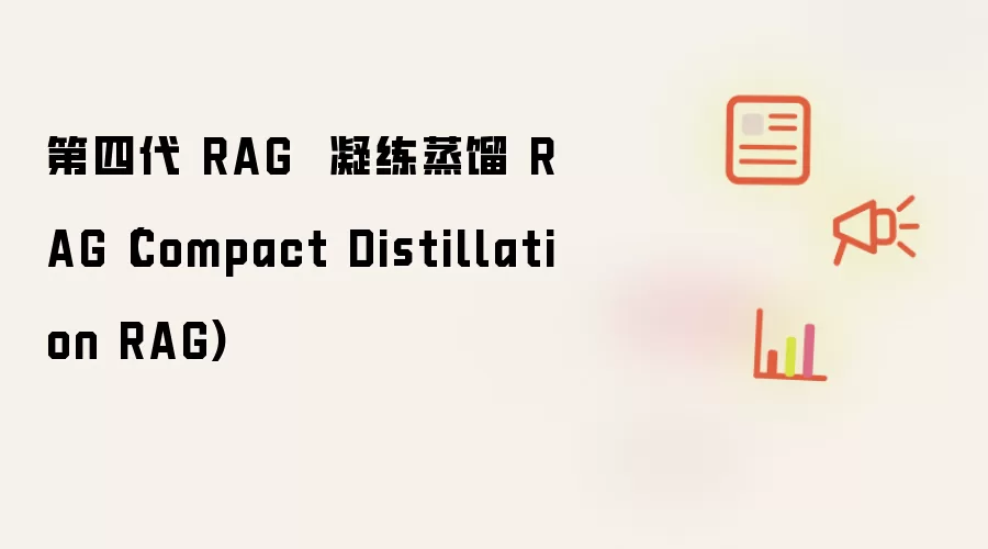 第四代 RAG 凝练蒸馏 RAG Compact Distillation RAG