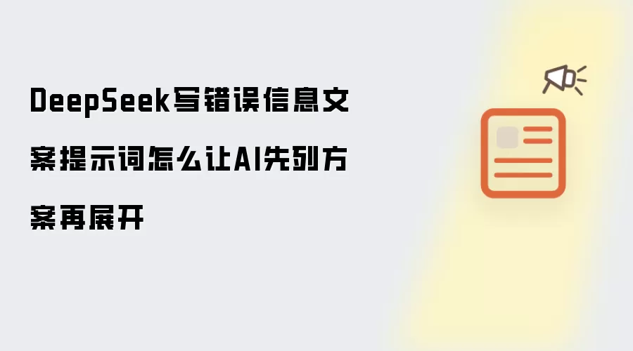 DeepSeek写错误信息文案提示词怎样让AI先列方案再展开