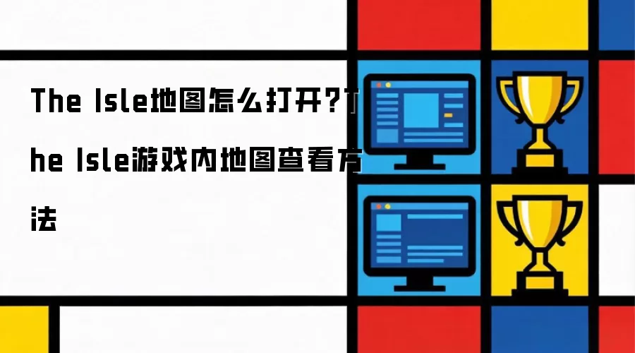 The Isle地图怎么打开: The Isle游戏内地图查看方法