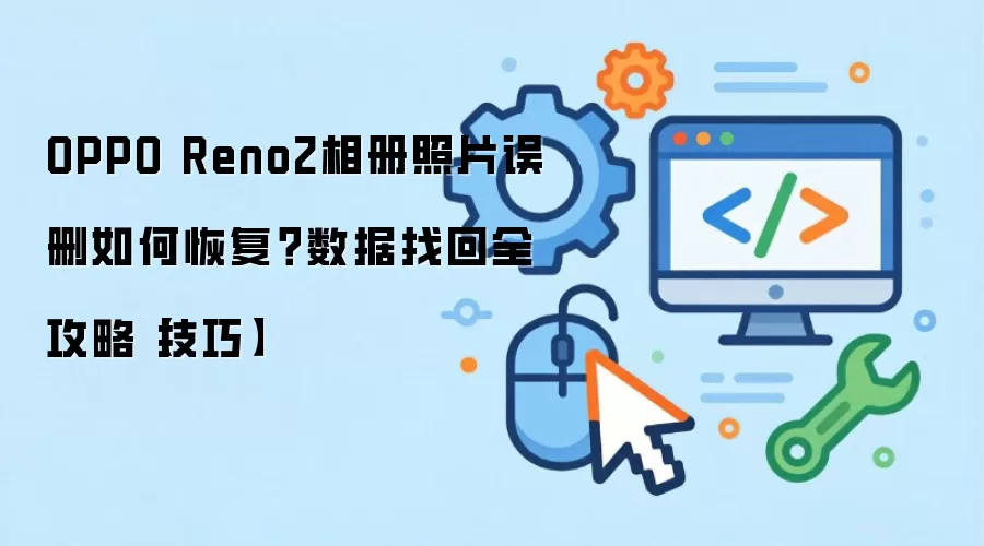 OPPO Reno2相册照片误删如何恢复？数据找回全攻略【技巧】