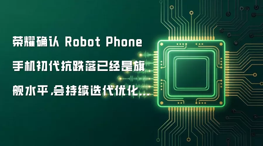 荣耀确认 Robot Phone 手机初代抗跌落已经是旗舰水平，会持续迭代优化三防