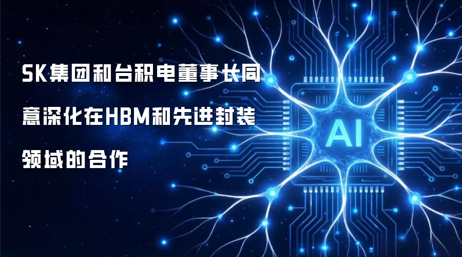 SK集团和台积电董事长同意深化在HBM和先进封装领域的合作