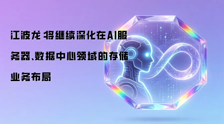 江波龙：将继续深化在AI服务器、数据中心领域的存储业务布局