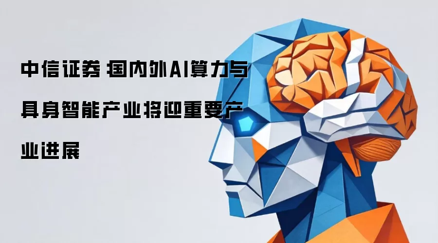 中信证券：国内外AI算力与具身智能产业将迎重要产业进展