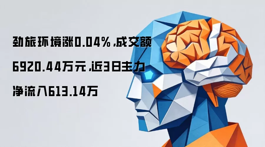 劲旅环境涨0.04%，成交额6920.44万元，近3日主力净流入613.14万