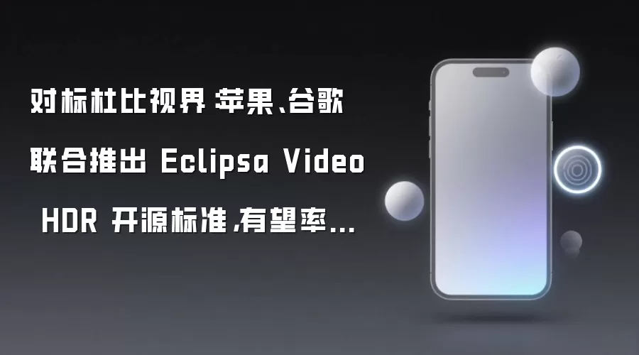 对标杜比视界：苹果、谷歌联合推出 Eclipsa Video HDR 开源标准，有望率先应用于 iPhone 18 Pro 系列