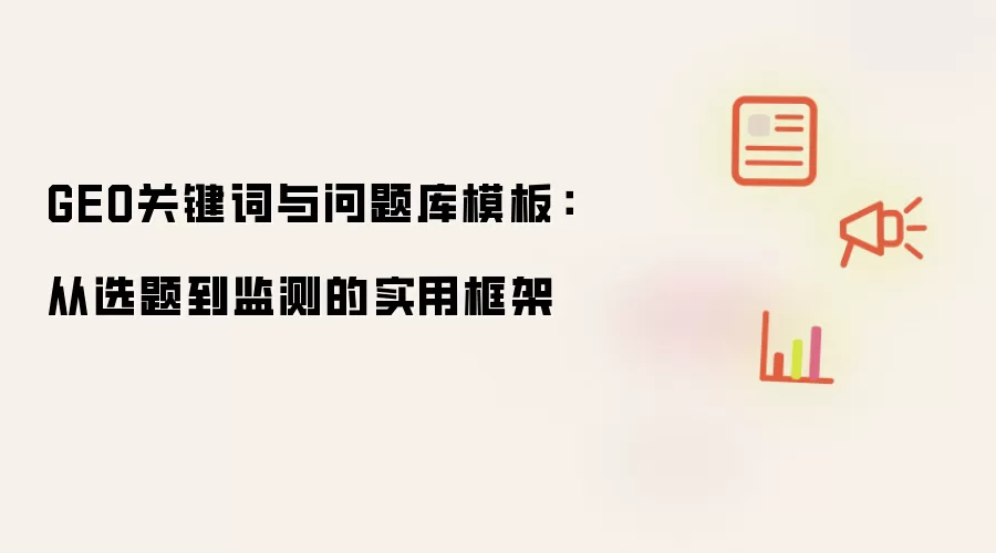 GEO关键词与问题库模板：从选题到监测的实用框架