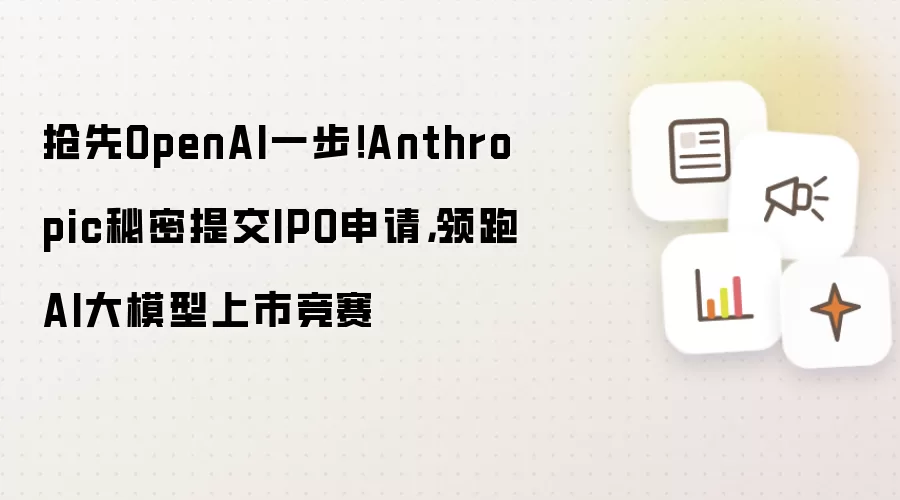 抢先OpenAI一步！Anthropic秘密提交IPO申请，领跑AI大模型上市竞赛