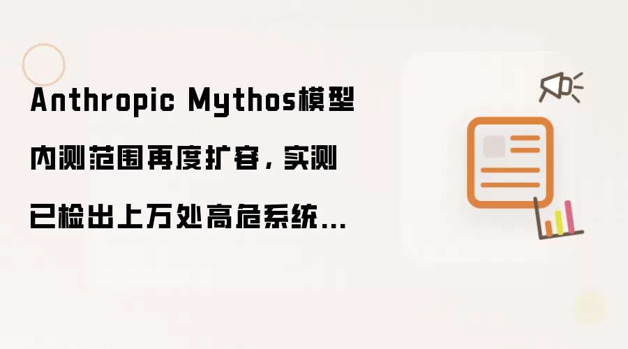 Anthropic Mythos模型内测范围再度扩容， 实测已检出上万处高危系统漏洞