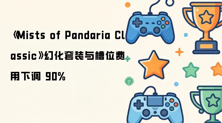 《Mists of Pandaria Classic》幻化套装与槽位费用下调 90%
