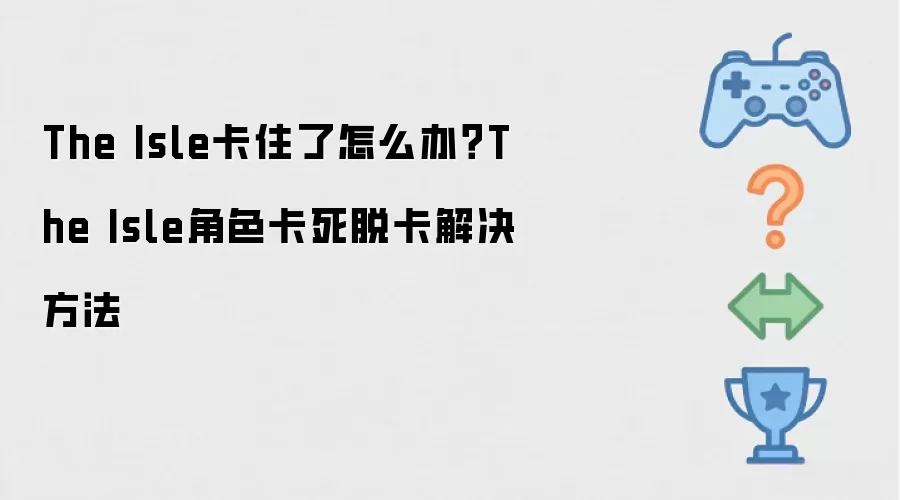 The Isle卡住了怎么办？The Isle角色卡死脱卡解决方法