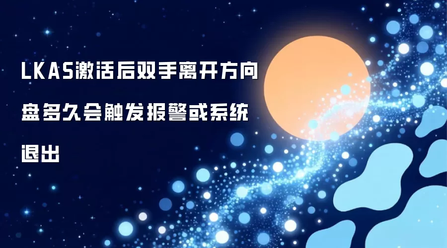 LKAS激活后双手离开方向盘多久会触发报警或系统退出