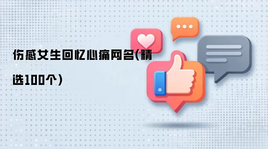 伤感女生回忆心痛网名:精选100个