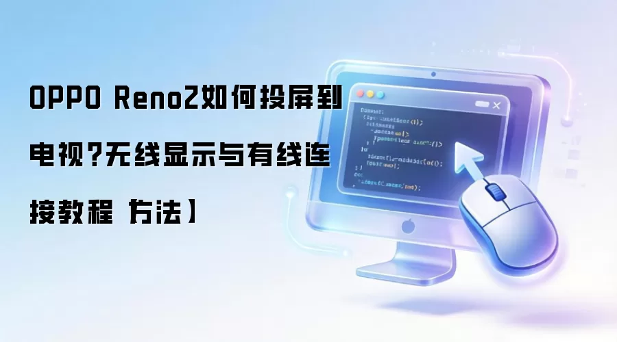 OPPO Reno2如何投屏到电视：无线显示与有线连接教程方法