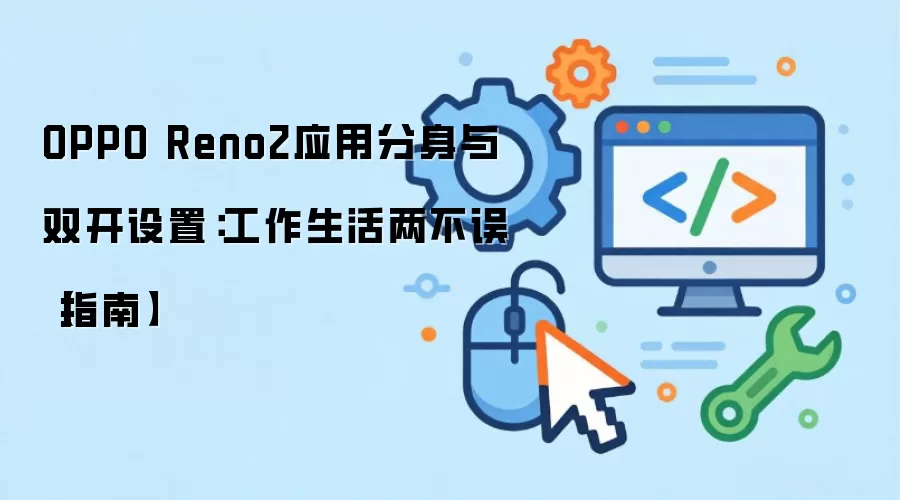 OPPO Reno2应用分身与双开设置：工作生活两不误指南