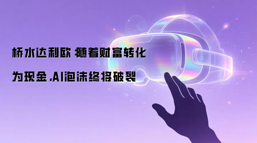 桥水达利欧：随着财富转化为现金 AI泡沫终将破裂