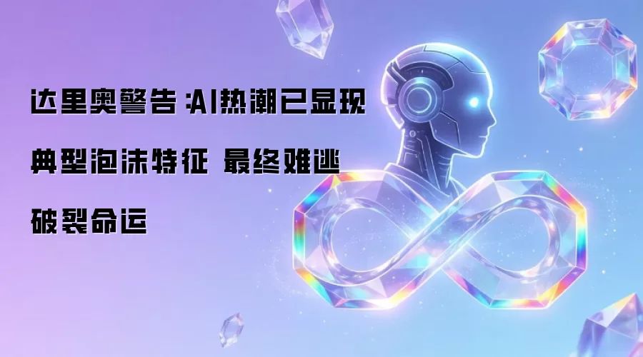 达里奥警告：AI热潮出现典型泡沫特征 最终难逃破裂命运