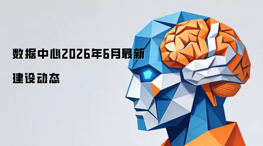 2026年6月数据中心最新建设动态