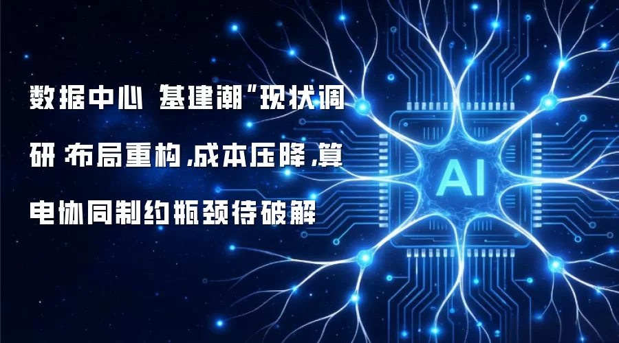 数据中心基建潮现状调研：布局重构，成本压降，算电协同制约瓶颈待破解