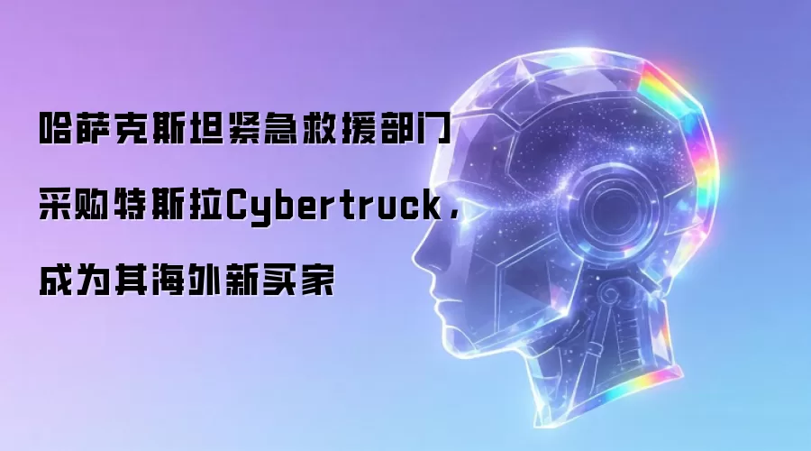 哈萨克斯坦紧急救援部门采购特斯拉Cybertruck：成为其海外新买家