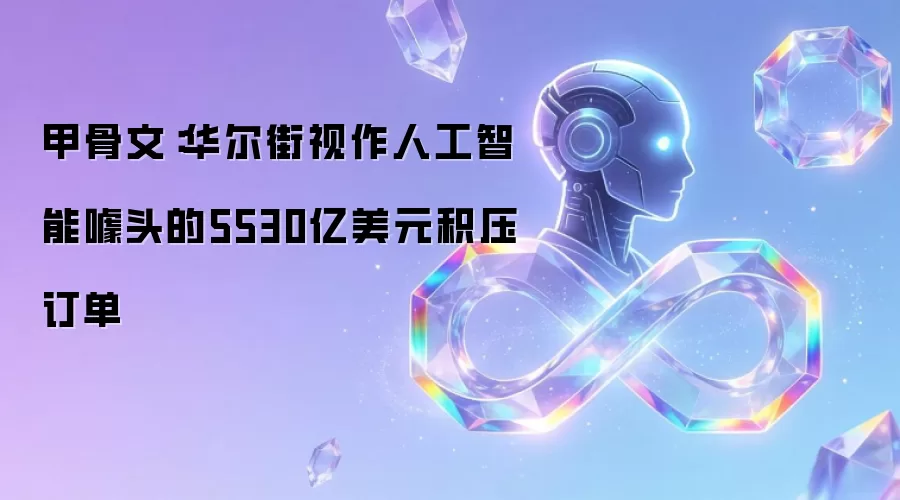 甲骨文：华尔街眼中人工智能噱头的5530亿美元积压订单