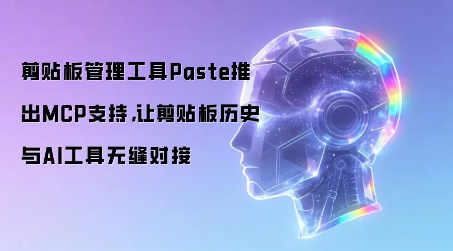 剪贴板管理工具Paste推出MCP支持：让剪贴板历史与AI工具无缝对接
