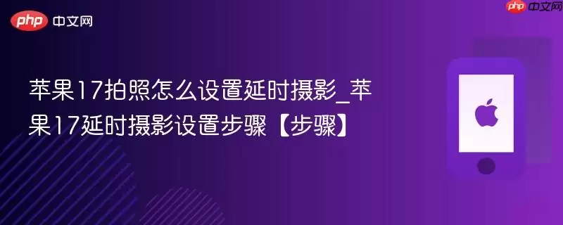 苹果17拍照如何设置延时摄影_苹果17延时摄影设置步骤【步骤】