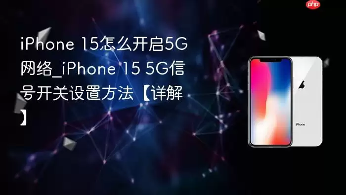 iPhone 15如何开启5G网络_iPhone 15 5G信号开关设置步骤详解