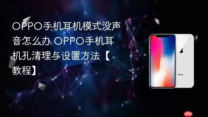 OPPO手机耳机模式没声音怎么办 OPPO手机耳机孔清理与设置方法教程