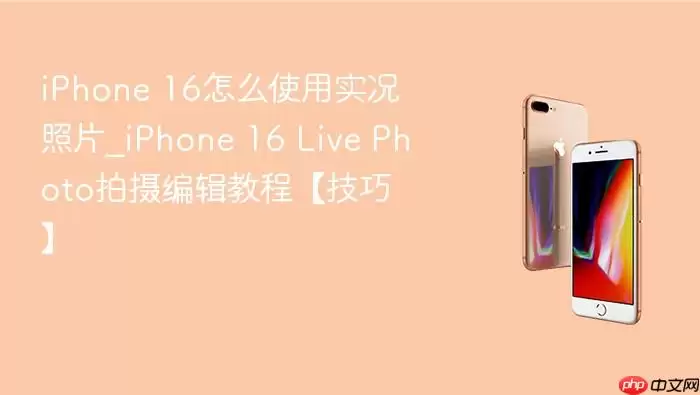 iPhone 16怎样使用实况照片_iPhone 16 Live Photo拍摄编辑教程【技巧】